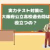 高校受験 中学の実力テスト対策に大阪府公立高校過去問は使えるの？